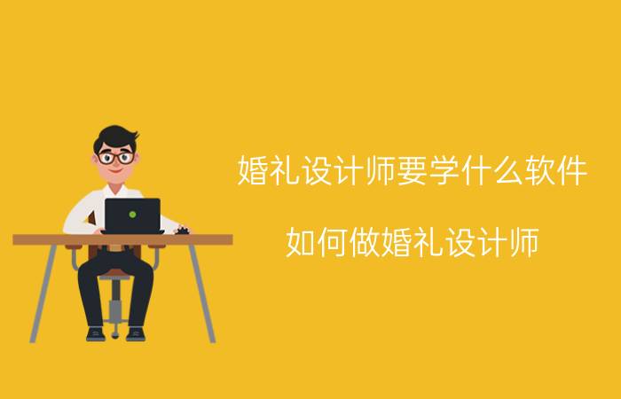 婚礼设计师要学什么软件 如何做婚礼设计师？